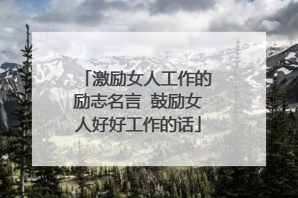 激励女人工作的励志名言 鼓励女人好好工作的话