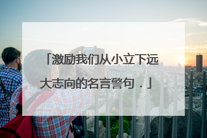 激励我们从小立下远大志向的名言警句.