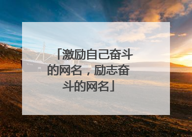 激励自己奋斗的网名,励志奋斗的网名