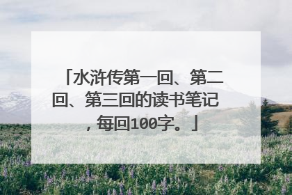 水浒传第一回、第二回、第三回的读书笔记，每回100字。