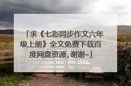 求《七彩同步作文六年级上册》全文免费下载百度网盘资源,谢谢~