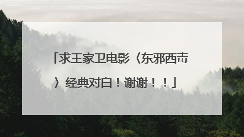 求王家卫电影〈东邪西毒〉经典对白！谢谢！！