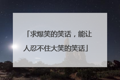 求爆笑的笑话，能让人忍不住大笑的笑话