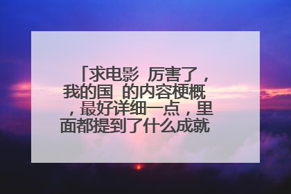 求电影 厉害了，我的国 的内容梗概，最好详细一点，里面都提到了什么成就，说出来。 谢谢