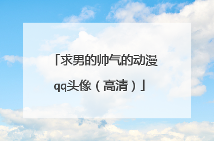 求男的帅气的动漫qq头像（高清）