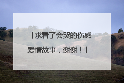 求看了会哭的伤感爱情故事,谢谢!