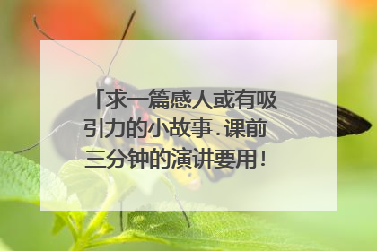 求一篇感人或有吸引力的小故事.课前三分钟的演讲要用!急!速度!谢谢