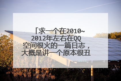 求一个在2010~2012年左右在QQ空间很火的一篇日志,大概是讲一个原本很丑的女孩杀人的故事