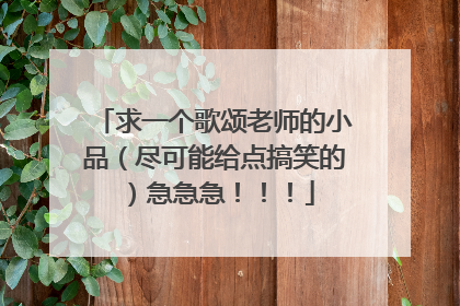 求一个歌颂老师的小品（尽可能给点搞笑的）急急急！！！