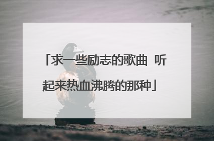 求一些励志的歌曲 听起来热血沸腾的那种