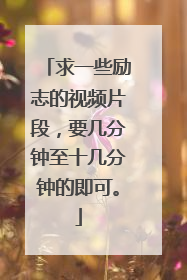 求一些励志的视频片段,要几分钟至十几分钟的即可。