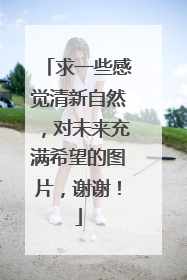 求一些感觉清新自然，对未来充满希望的图片，谢谢！