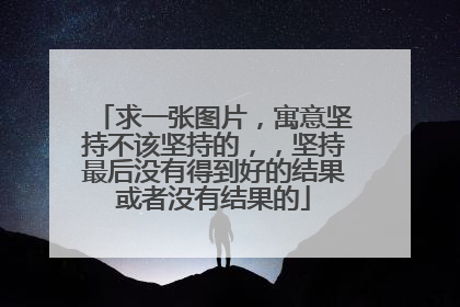 求一张图片,寓意坚持不该坚持的,,坚持最后没有得到好的结果或者没有结果的