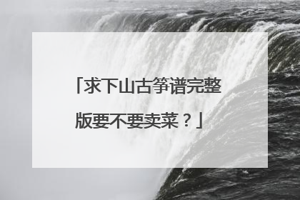 求下山古筝谱完整版要不要卖菜？