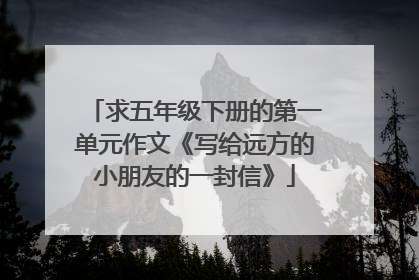 求五年级下册的第一单元作文《写给远方的小朋友的一封信》