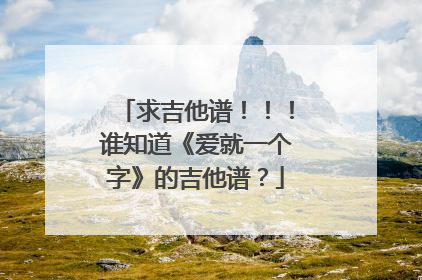 求吉他谱！！！谁知道《爱就一个字》的吉他谱？