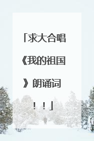 求大合唱《我的祖国 》朗诵词!!