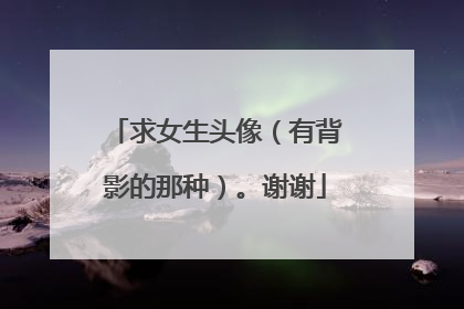 求女生头像（有背影的那种）。谢谢