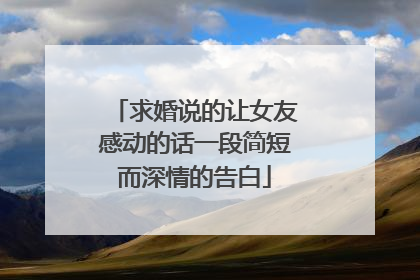 求婚说的让女友感动的话一段简短而深情的告白