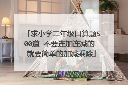 求小学二年级口算题500道 不要连加连减的 就要简单的加减乘除