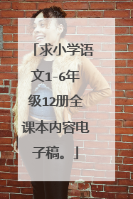 求小学语文1-6年级12册全课本内容电子稿。