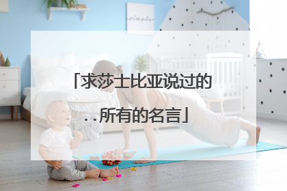 求莎士比亚说过的..所有的名言