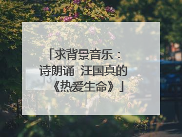 求背景音乐： 诗朗诵 汪国真的《热爱生命》