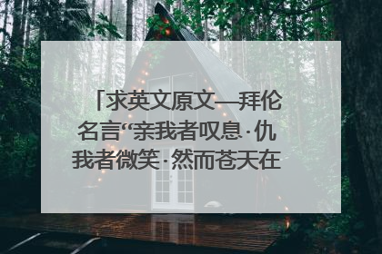 求英文原文——拜伦名言“亲我者叹息·仇我者微笑·然而苍天在上·我心随遇而安”