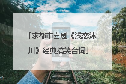 求都市喜剧《浅恋沐川》经典搞笑台词