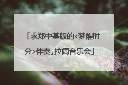 求郑中基版的<梦醒时分>伴奏,拉阔音乐会