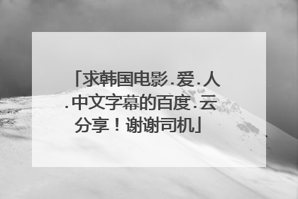 求韩国电影.爱.人.中文字幕的百度.云分享！谢谢司机