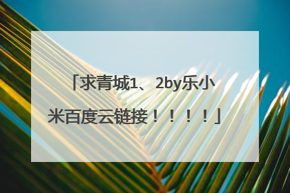 求青城1、2by乐小米百度云链接！！！！