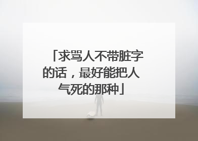 求骂人不带脏字的话，最好能把人气死的那种