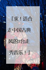 求!适合走中国古典风的T台走秀音乐!