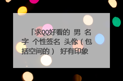 求QQ好看的 男 名字 个性签名 头像（包括空间的） 好有印象 头像最好是卡通的 分不是问题 求高手来