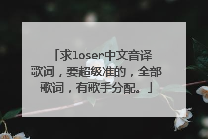 求loser中文音译歌词，要超级准的，全部歌词，有歌手分配。