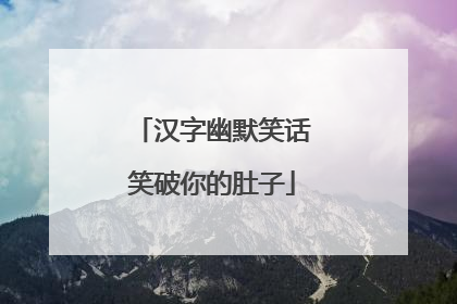 汉字幽默笑话笑破你的肚子