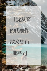 沈从文的代表作散文集有哪些?