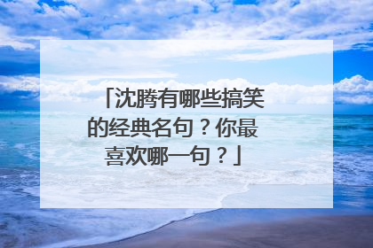 沈腾有哪些搞笑的经典名句?你最喜欢哪一句?