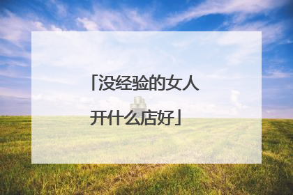 没经验的女人开什么店好