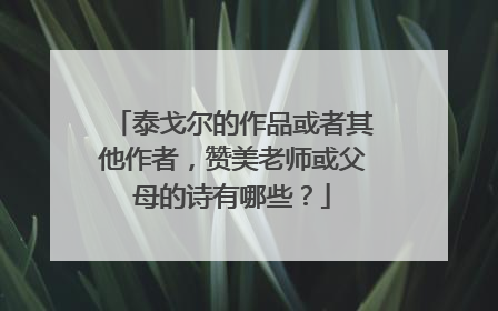 泰戈尔的作品或者其他作者，赞美老师或父母的诗有哪些？