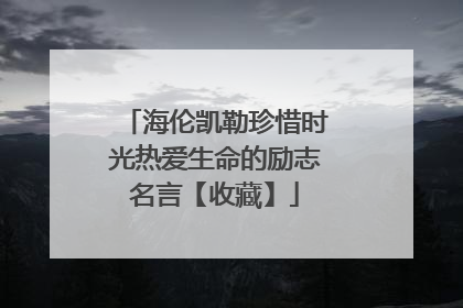 海伦凯勒珍惜时光热爱生命的励志名言【收藏】