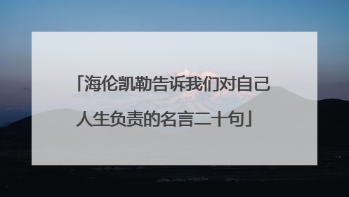 海伦凯勒告诉我们对自己人生负责的名言二十句