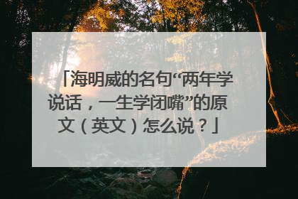 海明威的名句“两年学说话,一生学闭嘴”的原文(英文)怎么说?