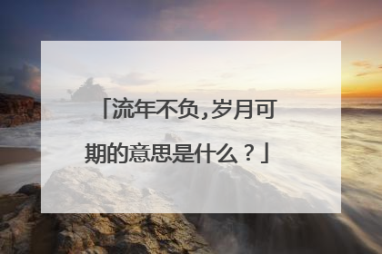 流年不负,岁月可期的意思是什么？