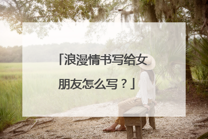 浪漫情书写给女朋友怎么写?
