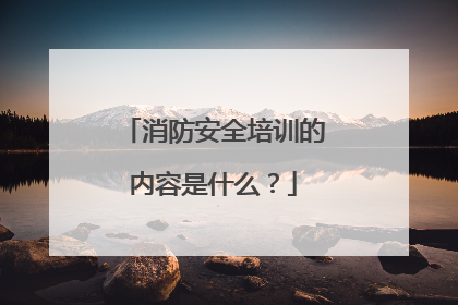 消防安全培训的内容是什么?
