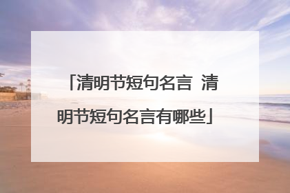 清明节短句名言 清明节短句名言有哪些