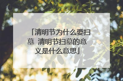 清明节为什么要扫墓 清明节扫墓的意义是什么意思