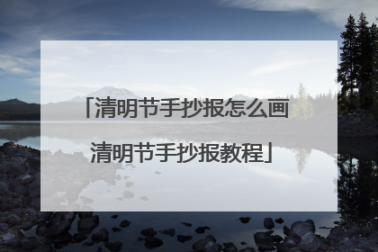 清明节手抄报怎么画 清明节手抄报教程